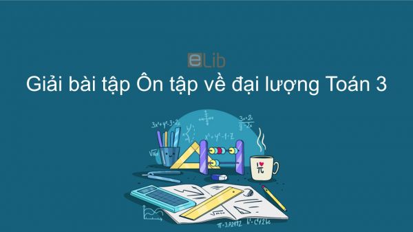 Giải bài tập SGK Toán 3 Bài: Ôn tập về đại lượng