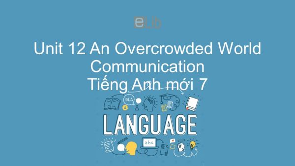 Unit 12 lớp 7: An Overcrowded World - Communication