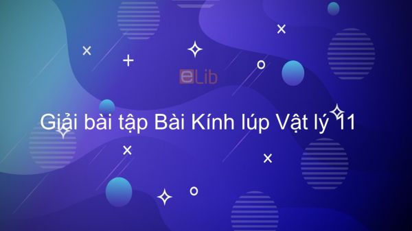 Giải bài tập SGK Vật lý 11 Bài 32: Kính lúp