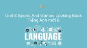 Unit 8 lớp 6: Sports And Games - Looking Back