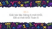 Giải bài tập SGK Toán 5 Bài: Xăng - ti - mét khối. Đề - xi - mét khối