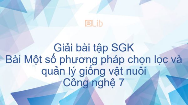 Giải bài tập SGK Công nghệ 7 Bài 33: Một số phương pháp chọn lọc và quản lý giống vật nuôi