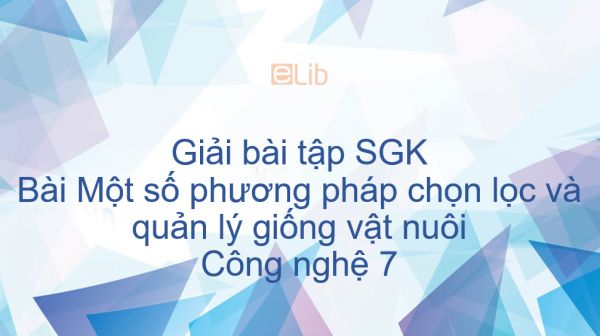 Giải bài tập SGK Công nghệ 7 Bài 33: Một số phương pháp chọn lọc và quản lý giống vật nuôi