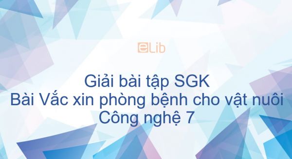 Giải bài tập SGK Công nghệ 7 Bài 47: Vắc xin phòng bệnh cho vật nuôi