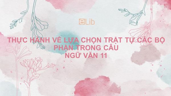 Thực hành về lựa chọn trật tự các bộ phận trong câu Ngữ văn 11