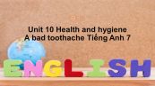 Unit 10 lớp 7: Health and hygiene-A bad toothache