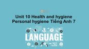 Unit 10 lớp 7: Health and hygiene-Personal hygiene