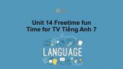 Unit 14 lớp 7: Freetime fun-Time for TV