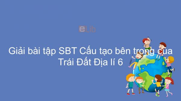 Giải bài tập SBT Địa lí 6 Bài 10: Cấu tạo bên trong của Trái Đất