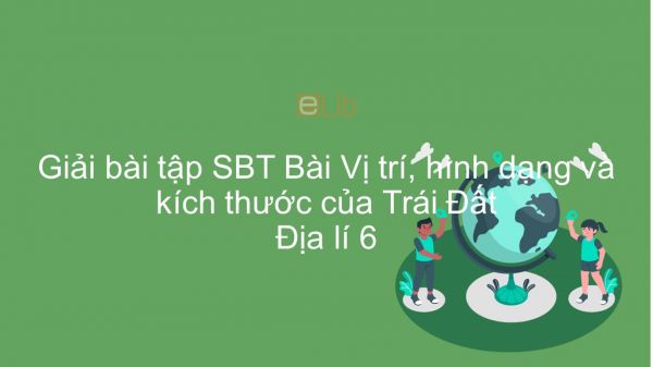 Giải bài tập SBT Địa lí 6 Bài 1: Vị trí, hình dạng và kích thước của Trái Đất