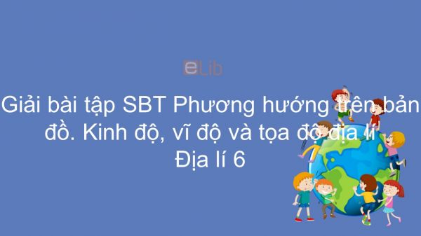 Giải bài tập SBT Địa lí 6 Bài 4: Phương hướng trên bản đồ. Kinh độ, vĩ độ và tọa độ địa lí