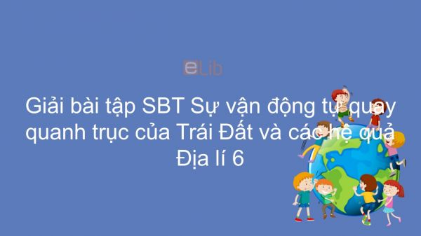 Giải bài tập SBT Địa lí 6 Bài 7: Sự vận động tự quay quanh trục của Trái Đất và các hệ quả