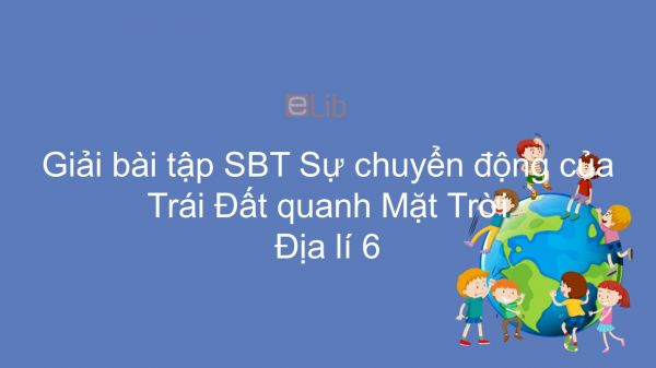 Giải bài tập SBT Địa lí 6 Bài 8: Sự chuyển động của Trái Đất quanh Mặt Trời