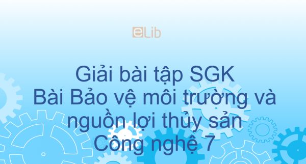 Giải bài tập SGK Công nghệ 7 Bài 56: Bảo vệ môi trường và nguồn lợi thủy sản