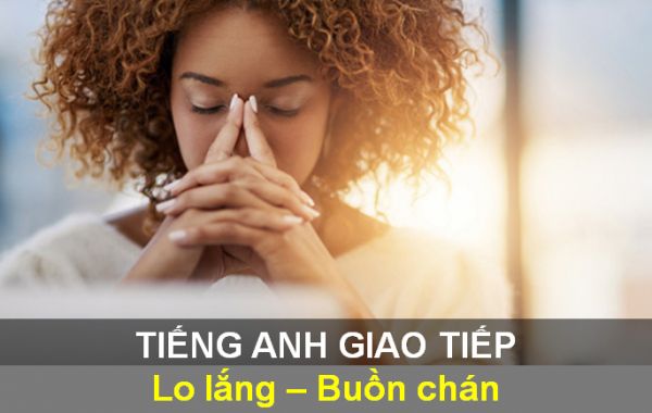 Mẫu câu tiếng Anh giao tiếp chủ đề lo lắng - buồn chán