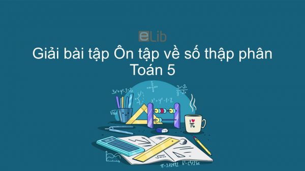 Giải bài tập SGK Toán 5 Bài: Ôn tập về số thập phân