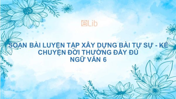 Soạn bài Luyện tập xây dựng bài tự sự - Kể chuyện đời thường Ngữ văn 6 đầy đủ