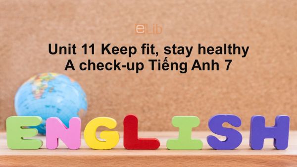 Unit 11 lớp 7: Keep fit, stay healthy-A check-up