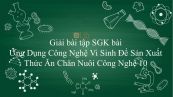 Giải bài tập SGK Công nghệ 10 Bài 33: Ứng Dụng Công Nghệ Vi Sinh Để Sản Xuất Thức Ăn Chăn Nuôi