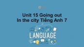 Unit 15 lớp 7: Going out-In the city