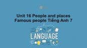Unit 16 lớp 7: People and places-Famous people