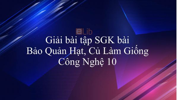 Giải bài tập SGK Công nghệ 10 Bài 41: Bảo Quản Hạt, Củ Làm Giống