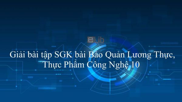 Giải bài tập SGK Công nghệ 10 Bài 42: Bảo Quản Lương Thực, Thực Phẩm