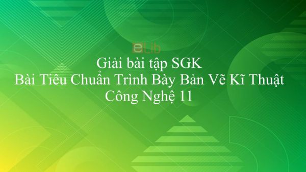 Giải bài tập SGK Công nghệ 11 Bài 1: Tiêu Chuẩn Trình Bày Bản Vẽ Kĩ Thuật