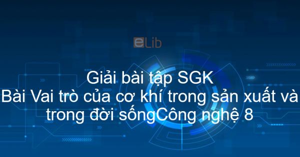 Giải bài tập SGK Công nghệ 8 Bài 17: Vai trò của cơ khí trong sản xuất và trong đời sống