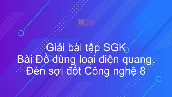 Giải bài tập SGK Công nghệ 8 Bài 38: Đồ dùng loại điện quang. Đèn sợi đốt