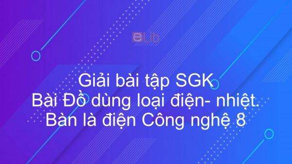 Giải bài tập SGK Công nghệ 8 Bài 41: Đồ dùng loại điện- nhiệt. Bàn là điện