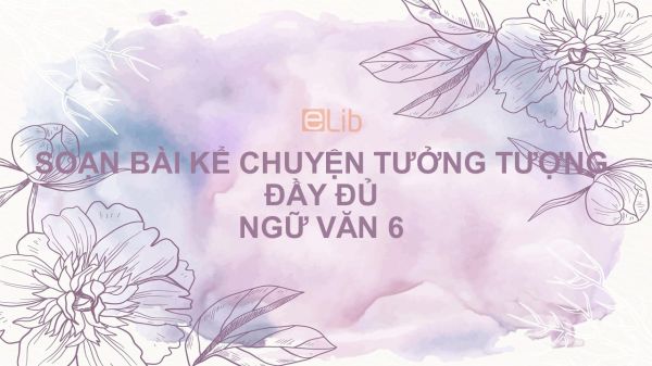 Soạn bài Kể chuyện tưởng tượng Ngữ văn 6 đầy đủ