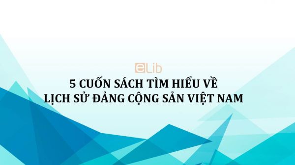 5 cuốn sách tìm hiểu về Lịch sử Đảng Cộng sản Việt Nam