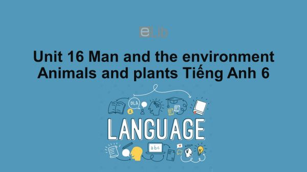 Unit 16 lớp 6: Man and the environment-Animals and plants