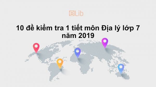 10 đề kiểm tra 1 tiết HK1 môn Địa lý 7 năm 2019 có đáp án
