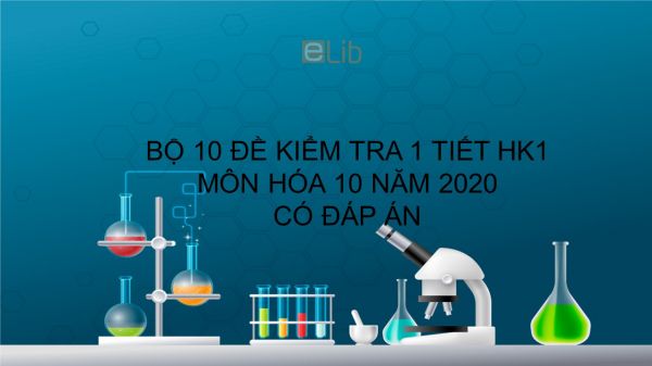 10 đề kiểm tra 1 tiết HK1 có đáp án năm 2020 môn Hóa học 10