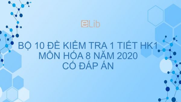 10 đề kiểm tra 1 tiết HK1 có đáp án năm 2020 môn Hóa học 8