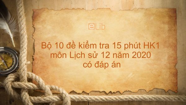 10 đề kiểm tra 15 phút HK1 môn Lịch Sử lớp 12 năm 2020 có đáp án