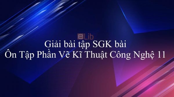 Giải bài tập SGK Công nghệ 11 Bài 14: Ôn Tập Phần Vẽ Kĩ Thuật