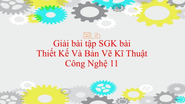 Giải bài tập SGK Công nghệ 11 Bài 8: Thiết Kế Và Bản Vẽ Kĩ Thuật