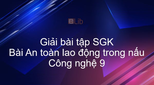 Giải bài tập SGK Công nghệ 9 Bài 4: An toàn lao động trong nấu