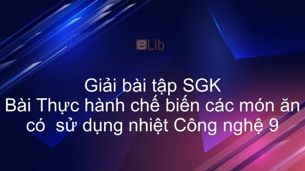 Giải bài tập SGK Công nghệ 9 Bài 8: Thực hành: Chế biến các món ăn có sử dụng nhiệt