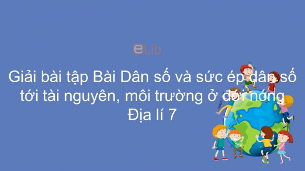 Giải bài tập SGK Địa lí 7 Bài 10: Dân số và sức ép dân số tới tài nguyên, MT ở đới nóng