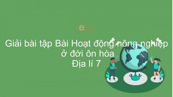Giải bài tập SGK Địa lí 7 Bài 14: Hoạt động nông nghiệp ở đới ôn hòa