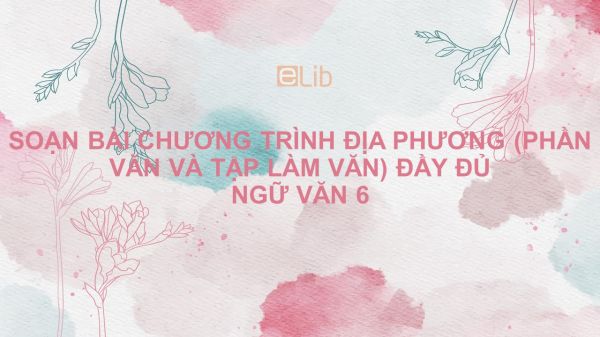 Soạn bài Chương trình địa phương (phần Văn và Tập làm văn) Ngữ văn 6 đầy đủ