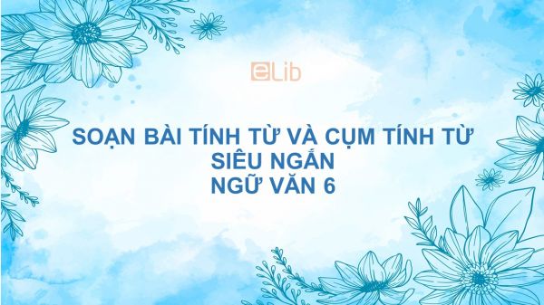 Soạn bài Tính từ và cụm tính từ Ngữ văn 6 siêu ngắn