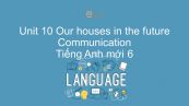 Unit 10 lớp 6: Our houses in the future - Communication