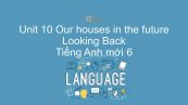 Unit 10 lớp 6: Our houses in the future - Looking Back