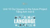 Unit 10 lớp 6: Our houses in the future - Project
