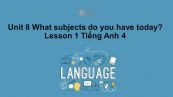 Unit 8 lớp 4: What subjects do you have today?-Lesson 1